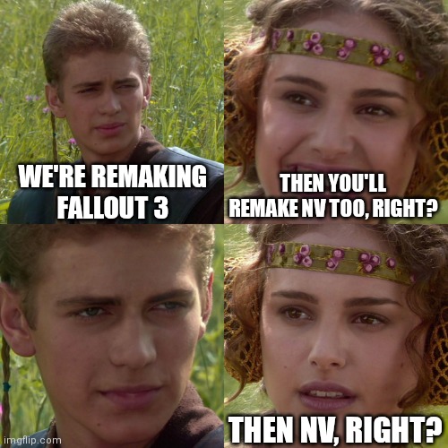 Anakin Padme 4 Panel | WE'RE REMAKING FALLOUT 3; THEN YOU'LL REMAKE NV TOO, RIGHT? THEN NV, RIGHT? | image tagged in anakin padme 4 panel | made w/ Imgflip meme maker