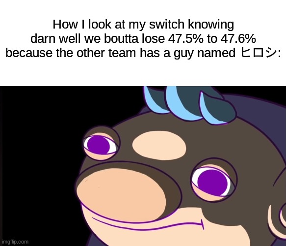 I haven't won in a JP server since my lucky break on- I think it was Mahi-Mahi Resort. | How I look at my switch knowing darn well we boutta lose 47.5% to 47.6% because the other team has a guy named ヒロシ: | image tagged in blank white template | made w/ Imgflip meme maker