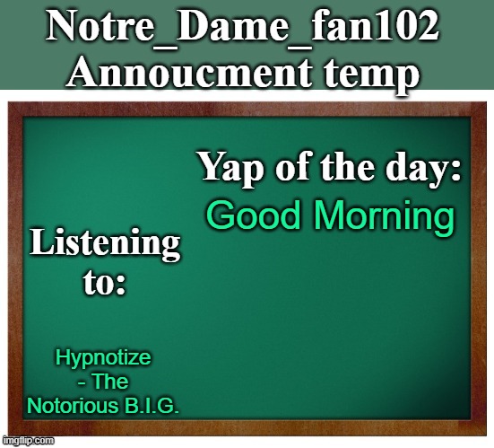 Notre_dame_fan102's Announcement temp | Good Morning; Hypnotize - The Notorious B.I.G. | image tagged in notre_dame_fan102's announcement temp | made w/ Imgflip meme maker