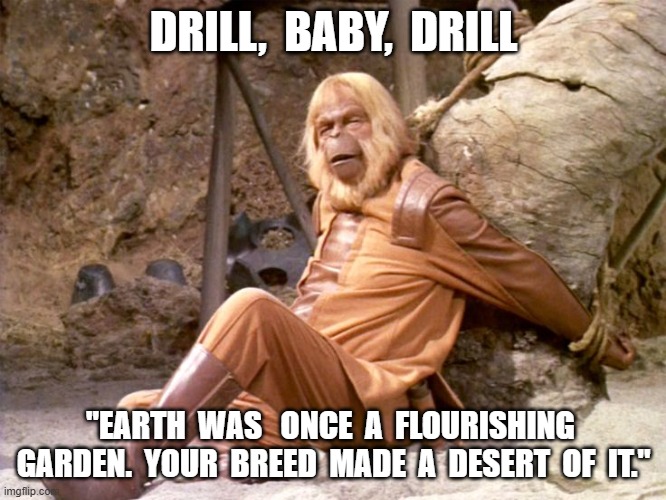 Devolution | DRILL,  BABY,  DRILL; "EARTH  WAS   ONCE  A  FLOURISHING  GARDEN.  YOUR  BREED  MADE  A  DESERT  OF  IT." | made w/ Imgflip meme maker