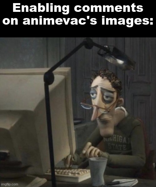Atp just keep them enabled, you're not slick- | Enabling comments on animevac's images: | image tagged in tired guy | made w/ Imgflip meme maker