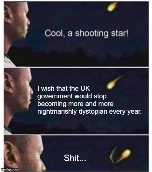 Cool, a shooting star! | I wish that the UK government would stop becoming more and more nightmarishly dystopian every year. Shit... | image tagged in cool a shooting star | made w/ Imgflip meme maker
