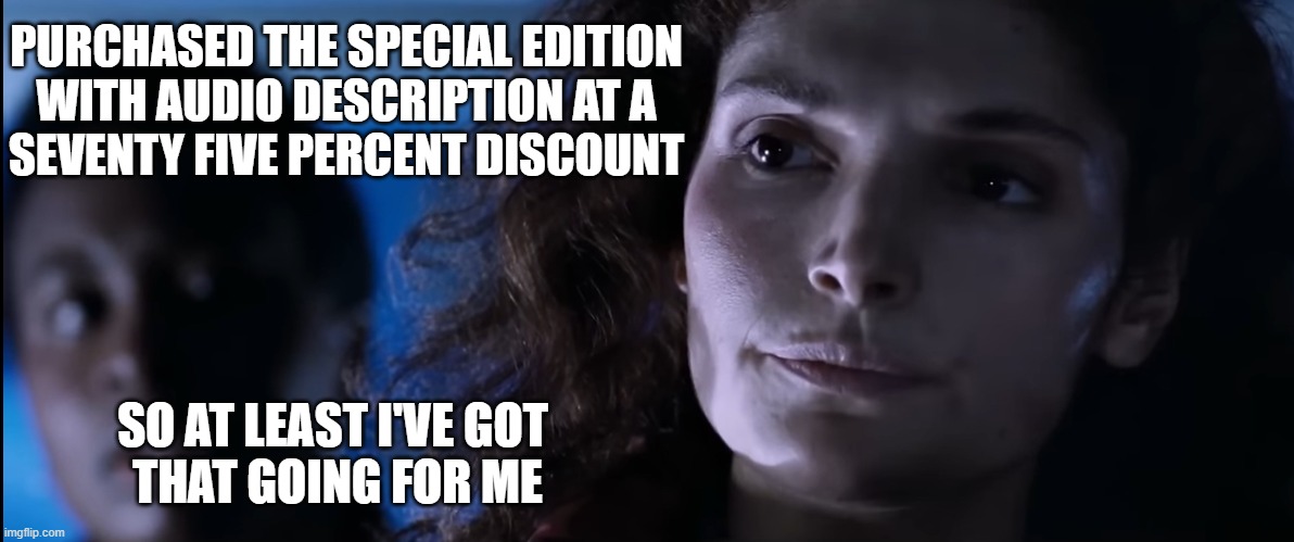 The Abyss | PURCHASED THE SPECIAL EDITION
 WITH AUDIO DESCRIPTION AT A 
SEVENTY FIVE PERCENT DISCOUNT SO AT LEAST I'VE GOT
 THAT GOING FOR ME | image tagged in the abyss | made w/ Imgflip meme maker