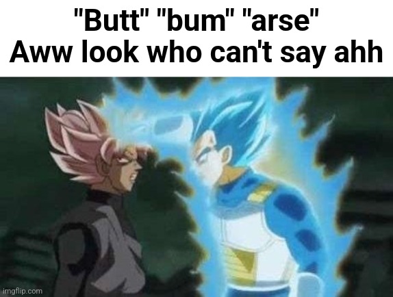 Aww look who can't say X | "Butt" "bum" "arse"
Aww look who can't say ahh | image tagged in aww look who can't say x | made w/ Imgflip meme maker