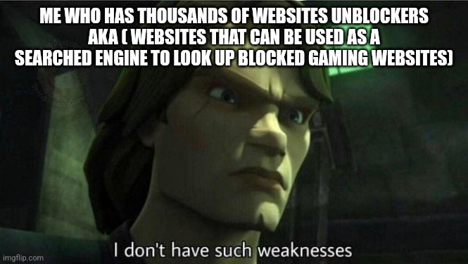 I don't have such weakness | ME WHO HAS THOUSANDS OF WEBSITES UNBLOCKERS AKA ( WEBSITES THAT CAN BE USED AS A SEARCHED ENGINE TO LOOK UP BLOCKED GAMING WEBSITES) | image tagged in i don't have such weakness | made w/ Imgflip meme maker