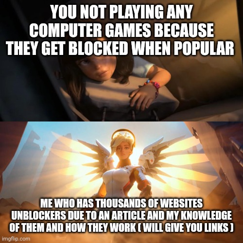 Overwatch Mercy Meme | YOU NOT PLAYING ANY COMPUTER GAMES BECAUSE THEY GET BLOCKED WHEN POPULAR ME WHO HAS THOUSANDS OF WEBSITES UNBLOCKERS DUE TO AN ARTICLE AND M | image tagged in overwatch mercy meme | made w/ Imgflip meme maker