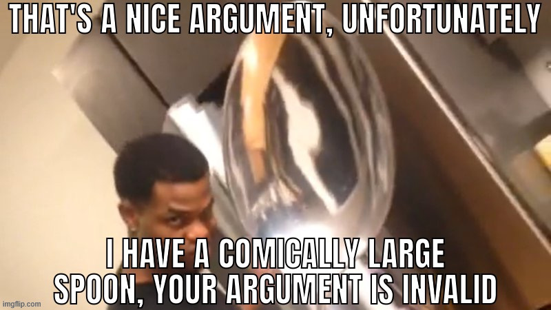 That's a nice argument, uf I have a comically large spoon | image tagged in that's a nice argument uf i have a comically large spoon | made w/ Imgflip meme maker
