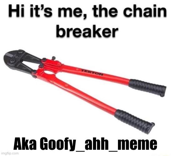 Aka Goofy_ahh_meme | image tagged in hi its me the chain breaker | made w/ Imgflip meme maker