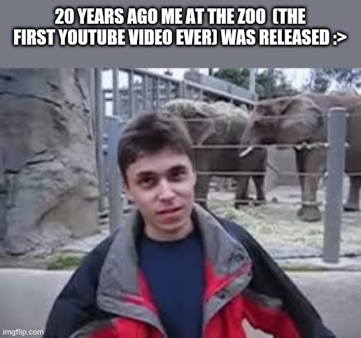 ME AT THE ZOO CORE | 20 YEARS AGO ME AT THE ZOO  (THE FIRST YOUTUBE VIDEO EVER) WAS RELEASED :> | made w/ Imgflip meme maker