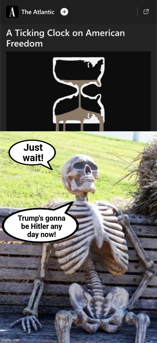 The same story they've been running for months | Just
wait! Trump's gonna
be Hitler any
day now! | image tagged in memes,waiting skeleton,trump derangement syndrome,hitler,democrats,insanity | made w/ Imgflip meme maker