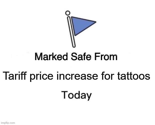 Marked Safe From | Tariff price increase for tattoos | image tagged in memes,marked safe from | made w/ Imgflip meme maker