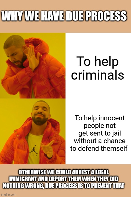 The constitution is great when we listen to it | WHY WE HAVE DUE PROCESS; To help criminals; To help innocent people not get sent to jail without a chance to defend themself; OTHERWISE WE COULD ARREST A LEGAL IMMIGRANT AND DEPORT THEM WHEN THEY DID NOTHING WRONG, DUE PROCESS IS TO PREVENT THAT | image tagged in memes,drake hotline bling | made w/ Imgflip meme maker
