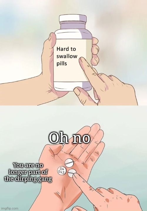 Impact font is corny this better is | Oh no; You are no longer part of the clirping gang | image tagged in memes,hard to swallow pills | made w/ Imgflip meme maker