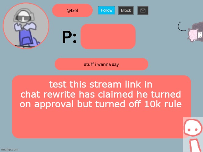 ixel announcement temp | test this stream link in chat rewrite has claimed he turned on approval but turned off 10k rule | image tagged in ixel announcement temp | made w/ Imgflip meme maker