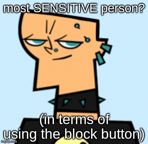 duncan | most SENSITIVE person? (in terms of using the block button) | image tagged in duncan | made w/ Imgflip meme maker
