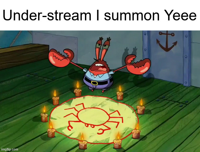 It's on topic I promise | Under-stream I summon Yeee | image tagged in mr crabs summons pray circle | made w/ Imgflip meme maker