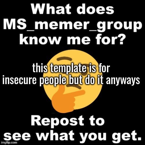 What does MS_Memer_Group know me for? | this template is for insecure people but do it anyways | image tagged in what does ms_memer_group know me for | made w/ Imgflip meme maker