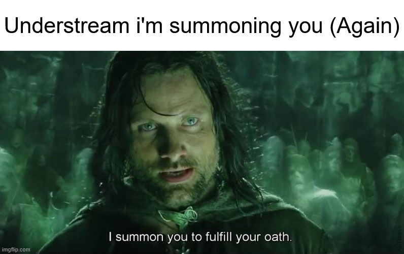 This one is better than the last one. | Understream i'm summoning you (Again) | image tagged in i summon you to fullfil your oath | made w/ Imgflip meme maker