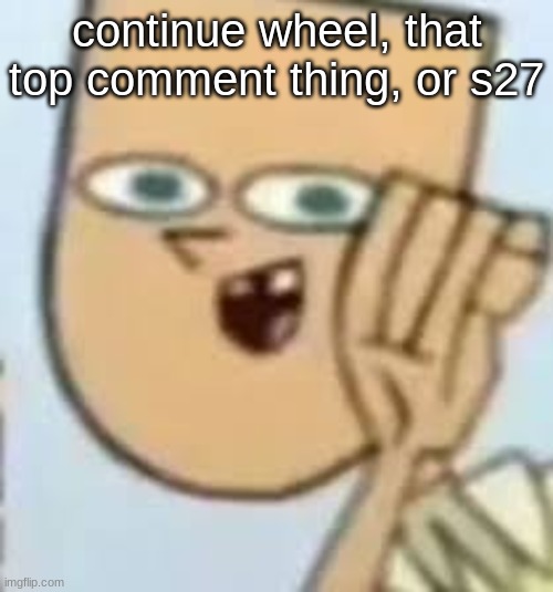 cody | continue wheel, that top comment thing, or s27 | image tagged in cody | made w/ Imgflip meme maker