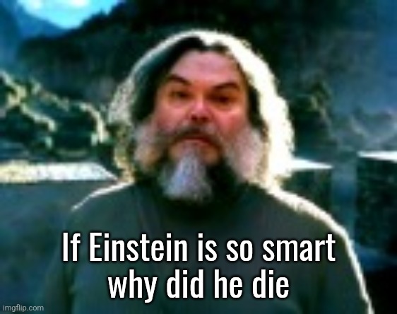 I am Steve (low quality) | If Einstein is so smart
why did he die | image tagged in i am steve low quality | made w/ Imgflip meme maker