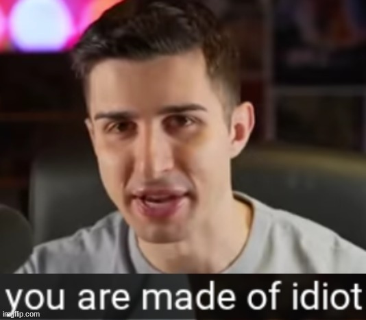 Made this a template. steal this meme. | image tagged in you are made of idiot | made w/ Imgflip meme maker