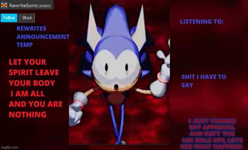 Rewrite annoucement temp | I JUST TURNED OFF APPROVAL AND KEPT THE 10K RULE OFF, LETS SEE WHAT HAPPENS | image tagged in rewrite annoucement temp | made w/ Imgflip meme maker