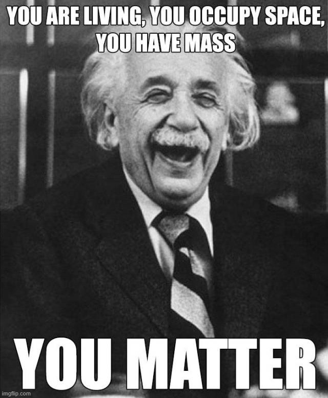 You matter | image tagged in science | made w/ Imgflip meme maker