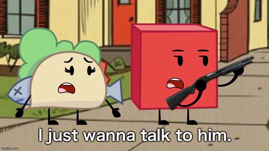BFDI Blocky I just wanna talk to him | image tagged in bfdi blocky i just wanna talk to him | made w/ Imgflip meme maker