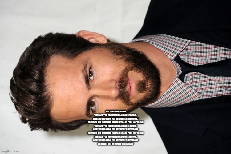 Ryan Reynolds  | 404 PAGE NOT FOUND
THE PAGE YOU REQUESTED CANNOT BE FOUND.
WERE YOU LOOKING FOR THE MEME GENERATOR?

OR MAYBE THE ANIMATED GIF MAKER?404 PAGE NOT FOUND
THE PAGE YOU REQUESTED CANNOT BE FOUND.
WERE YOU LOOKING FOR THE MEME GENERATOR?

OR MAYBE THE ANIMATED GIF MAKER?404 PAGE NOT FOUND
THE PAGE YOU REQUESTED CANNOT BE FOUND.
WERE YOU LOOKING FOR THE MEME GENERATOR?

OR MAYBE THE ANIMATED GIF MAKER? | image tagged in ryan reynolds | made w/ Imgflip meme maker