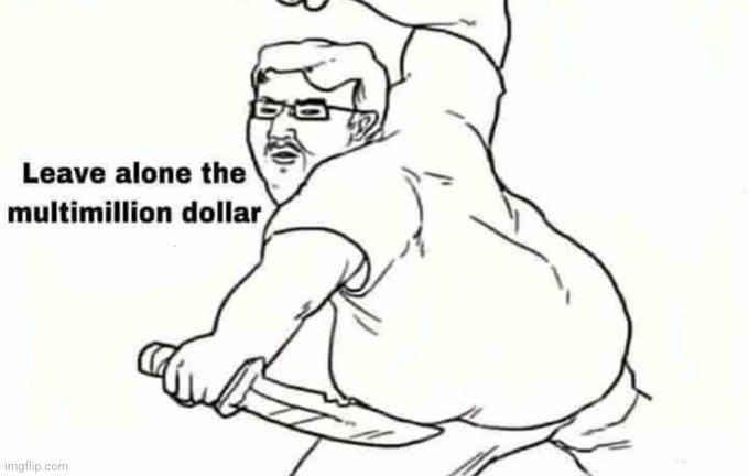 Leave Multimillion Company Alone | image tagged in leave multimillion company alone | made w/ Imgflip meme maker