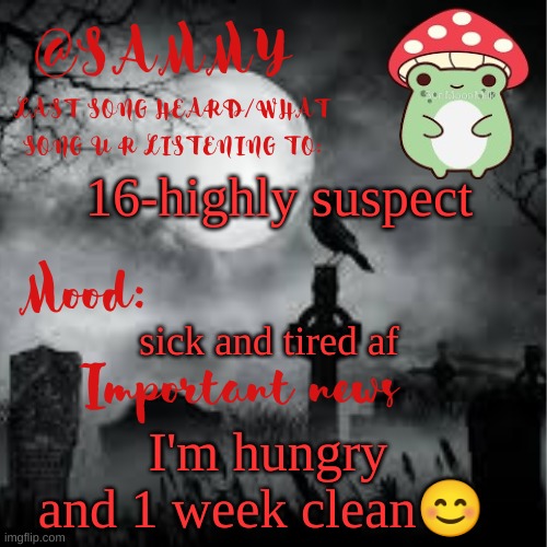 is anybody on...like ive texted my friends and none of them are on | 16-highly suspect; sick and tired af; I'm hungry and 1 week clean😊 | image tagged in sammytk announcement temp 2 | made w/ Imgflip meme maker
