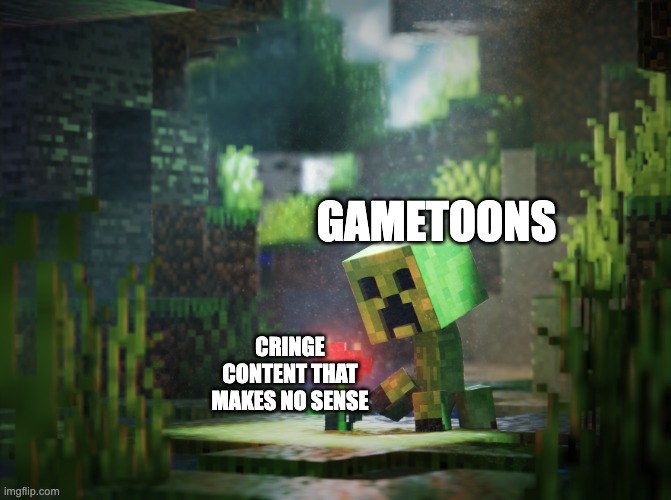 creeperling with flower | GAMETOONS; CRINGE CONTENT THAT MAKES NO SENSE | image tagged in creeperling with flower | made w/ Imgflip meme maker