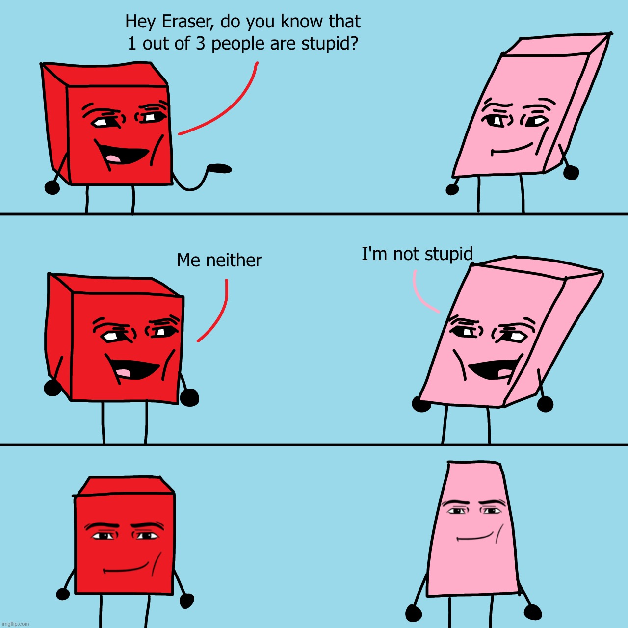 Hey Eraser, do you know that 1 out of 3 people are stupid? | image tagged in hey eraser do you know that 1 out of 3 people are stupid | made w/ Imgflip meme maker