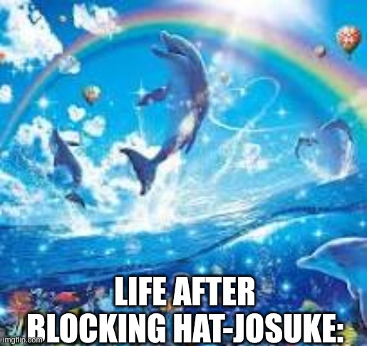 How life feels when: | LIFE AFTER BLOCKING HAT-JOSUKE: | image tagged in how life feels when | made w/ Imgflip meme maker