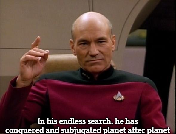 Picard Make it so | In his endless search, he has conquered and subjugated planet after planet | image tagged in picard make it so,slavic star trek | made w/ Imgflip meme maker