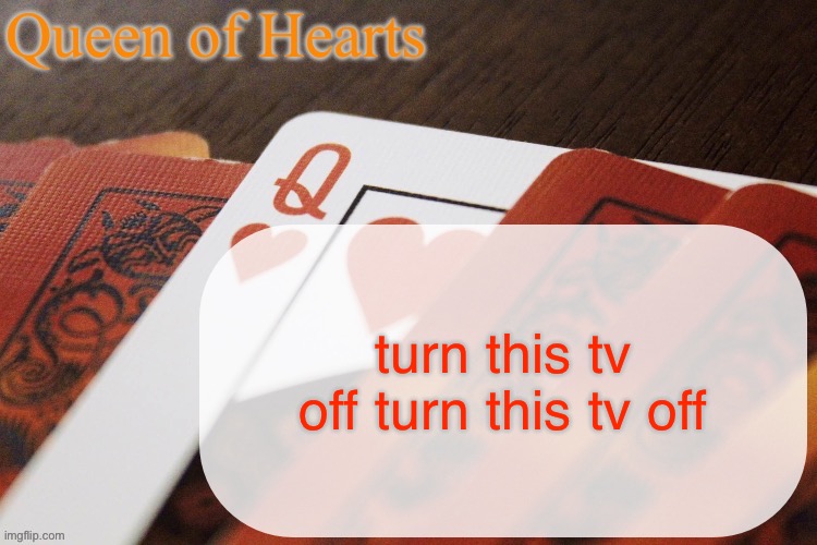 I don’t even like the song and it’s stuck in my head | turn this tv off turn this tv off | image tagged in queen of hearts announcement | made w/ Imgflip meme maker