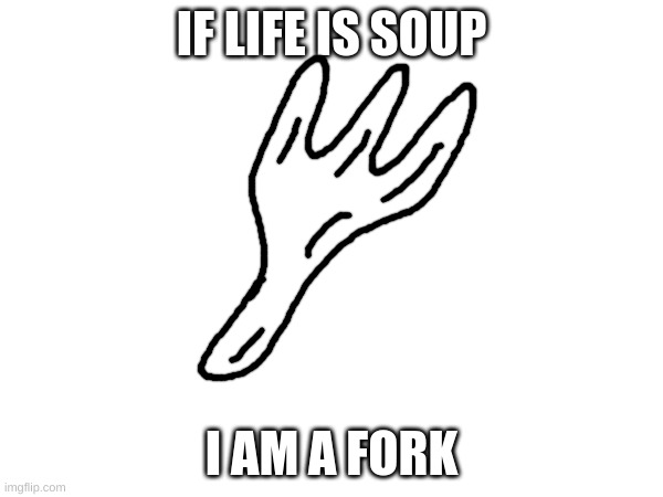 IF LIFE IS SOUP; I AM A FORK | made w/ Imgflip meme maker