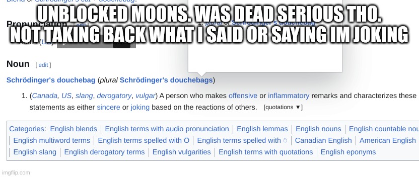since everyone is so pissed about it | UNBLOCKED MOONS. WAS DEAD SERIOUS THO. NOT TAKING BACK WHAT I SAID OR SAYING IM JOKING | made w/ Imgflip meme maker