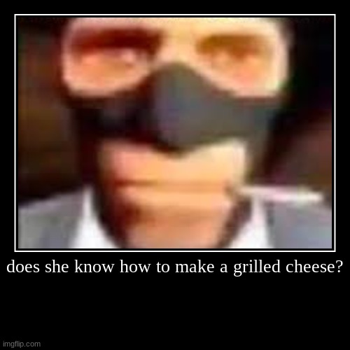 grilled cheese | does she know how to make a grilled cheese? | | image tagged in demotivationals,tf2 | made w/ Imgflip demotivational maker