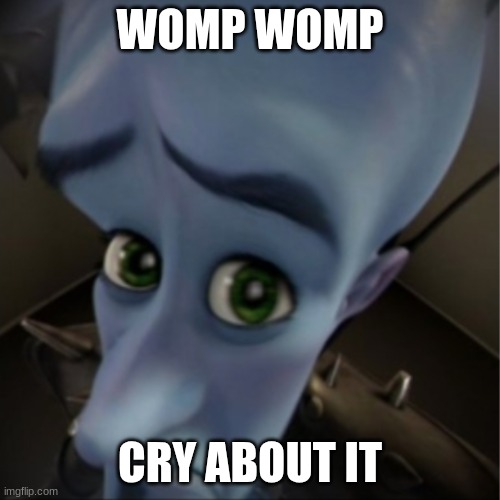 womp womp | WOMP WOMP; CRY ABOUT IT | image tagged in megamind peeking,womp womp | made w/ Imgflip meme maker