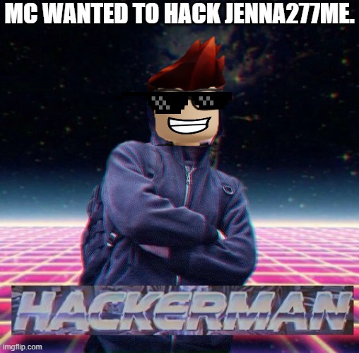 HackerMan | MC WANTED TO HACK JENNA277ME. | image tagged in hackerman | made w/ Imgflip meme maker