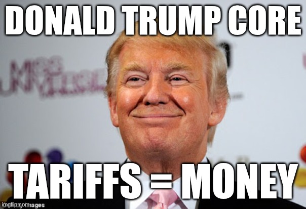 Donald trump approves | DONALD TRUMP CORE; TARIFFS = MONEY | image tagged in donald trump approves | made w/ Imgflip meme maker