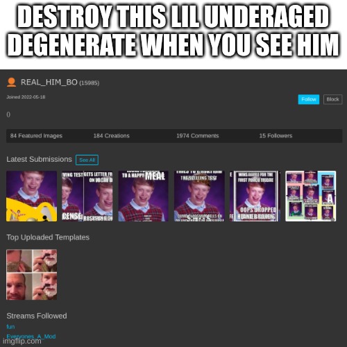 blud can't spell for SH__ and he's saying cringe "mean" things to everyone for no reason | DESTROY THIS LIL UNDERAGED DEGENERATE WHEN YOU SEE HIM | image tagged in destroy him,idk | made w/ Imgflip meme maker