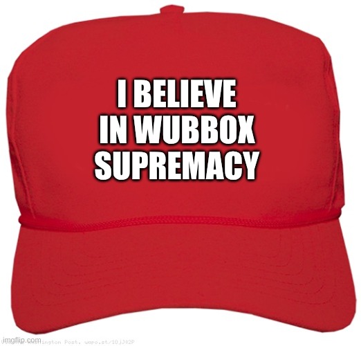 for ur local wubbox | I BELIEVE IN WUBBOX SUPREMACY | image tagged in blank red maga hat | made w/ Imgflip meme maker