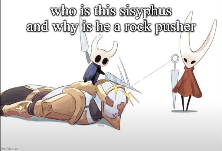 +HALLOWNESS | who is this sisyphus and why is he a rock pusher | image tagged in hallowness | made w/ Imgflip meme maker