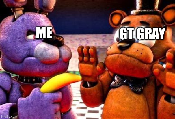 Bonnies Banana | GT GRAY; ME | image tagged in bonnies banana | made w/ Imgflip meme maker