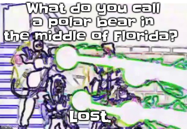 Joke of the day I got ts from a dumbass joke book | What do you call a polar bear in the middle of Florida? Lost. | image tagged in horrendously bright | made w/ Imgflip meme maker