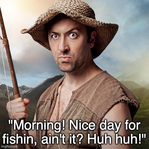 Baelin from Viva La Dirt League | "Morning! Nice day for fishin, ain't it? Huh huh!" | image tagged in baelin's adventure | made w/ Imgflip meme maker