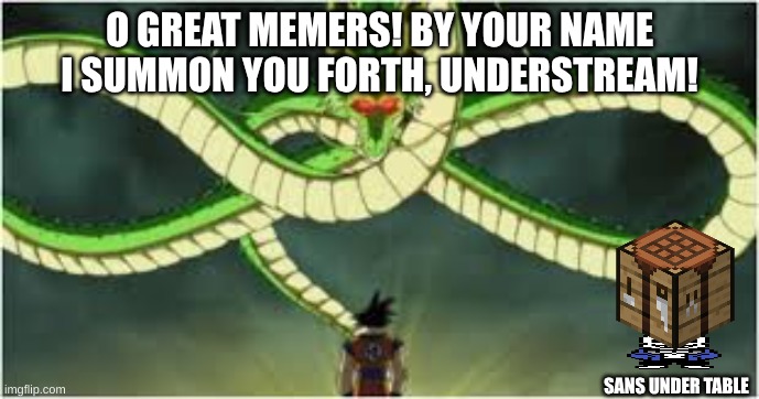 The actual phrase is "Eternal Dragon, by your name I summon you forth, Shenron!" | O GREAT MEMERS! BY YOUR NAME I SUMMON YOU FORTH, UNDERSTREAM! SANS UNDER TABLE | image tagged in using dragon balls,whomst has summoned the almighty one,undertale,toby fox | made w/ Imgflip meme maker