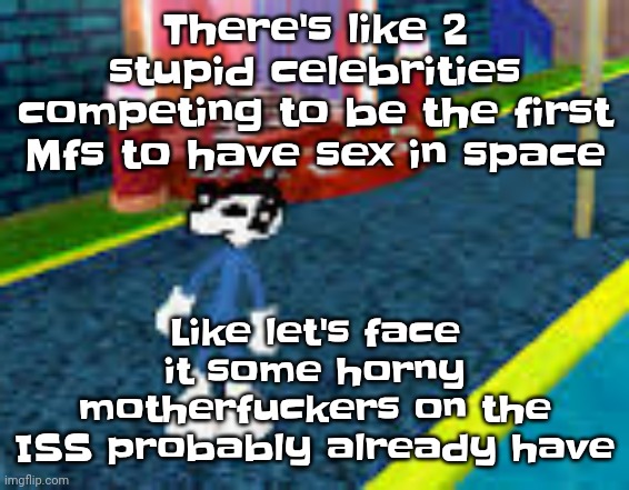 Erm what the sigma | There's like 2 stupid celebrities competing to be the first Mfs to have sex in space; Like let's face it some horny motherfu‍ckers on the ISS probably already have | image tagged in erm what the sigma | made w/ Imgflip meme maker
